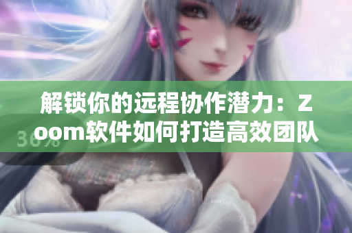 解锁你的远程协作潜力：Zoom软件如何打造高效团队沟通