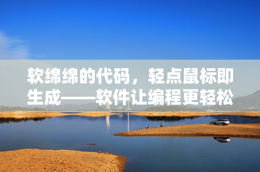 软绵绵的代码，轻点鼠标即生成——软件让编程更轻松