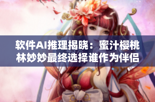 软件AI推理揭晓：蜜汁樱桃林妙妙最终选择谁作为伴侣？