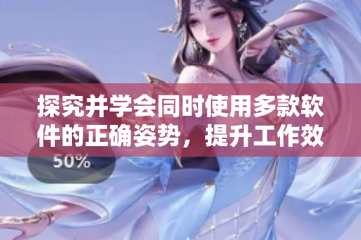 探究并学会同时使用多款软件的正确姿势，提升工作效率！