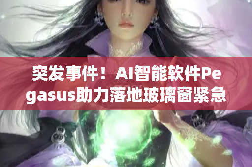 突发事件！AI智能软件Pegasus助力落地玻璃窗紧急救援！