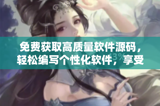 免费获取高质量软件源码，轻松编写个性化软件，享受创意无限