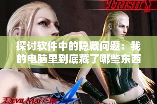 探讨软件中的隐藏问题：我的电脑里到底藏了哪些东西？