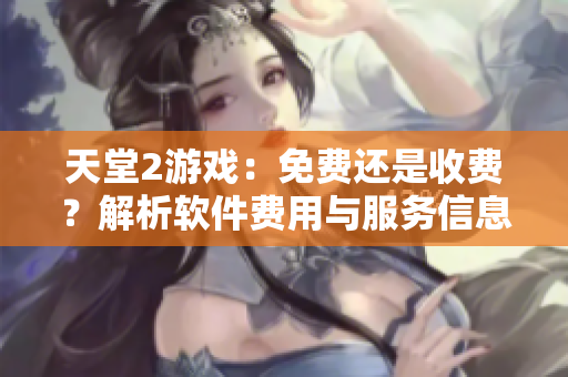 天堂2游戏：免费还是收费？解析软件费用与服务信息