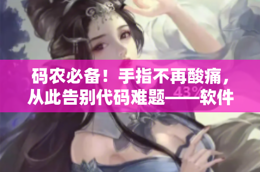 码农必备！手指不再酸痛，从此告别代码难题——软件推荐
