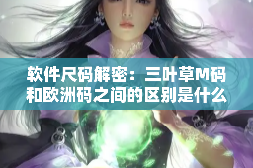软件尺码解密：三叶草M码和欧洲码之间的区别是什么？