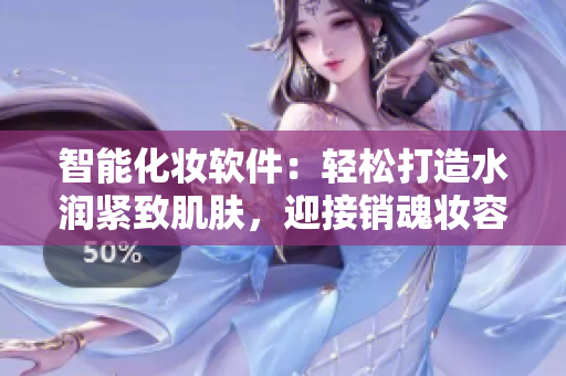 智能化妆软件：轻松打造水润紧致肌肤，迎接销魂妆容