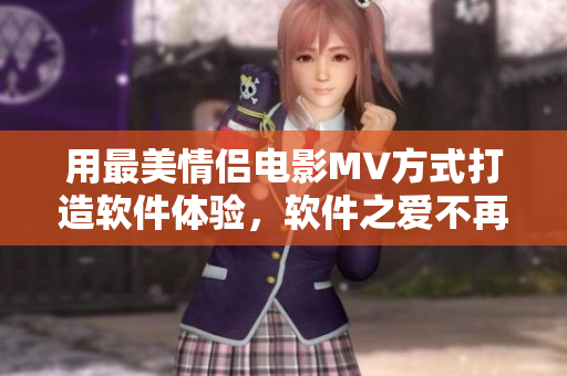用最美情侣电影MV方式打造软件体验，软件之爱不再单调