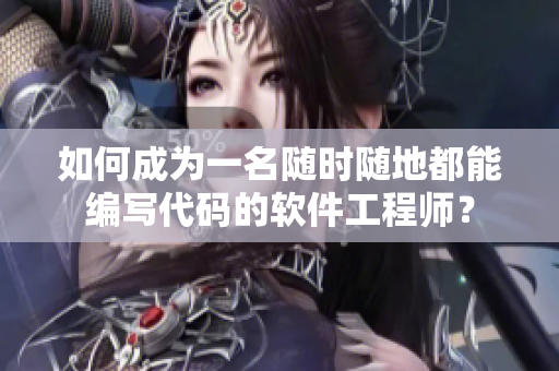 如何成为一名随时随地都能编写代码的软件工程师？