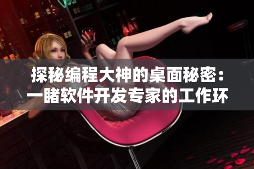 探秘编程大神的桌面秘密：一睹软件开发专家的工作环境和技巧