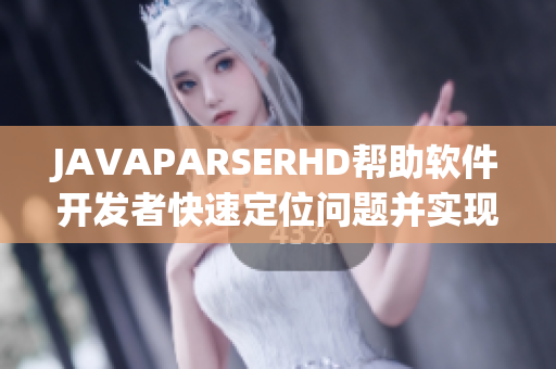 JAVAPARSERHD帮助软件开发者快速定位问题并实现高效编码