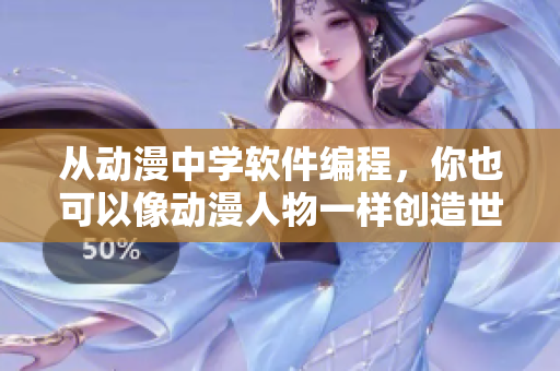 从动漫中学软件编程，你也可以像动漫人物一样创造世界！