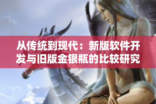从传统到现代：新版软件开发与旧版金银瓶的比较研究