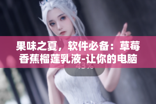 果味之夏，软件必备：草莓香蕉榴莲乳液-让你的电脑保持清新防污