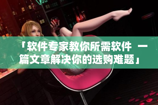 「软件专家教你所需软件  一篇文章解决你的选购难题」