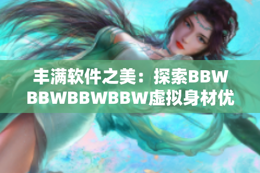 丰满软件之美：探索BBWBBWBBWBBW虚拟身材优化技术