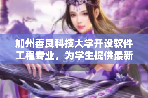 加州善良科技大学开设软件工程专业，为学生提供最新软件开发技术
