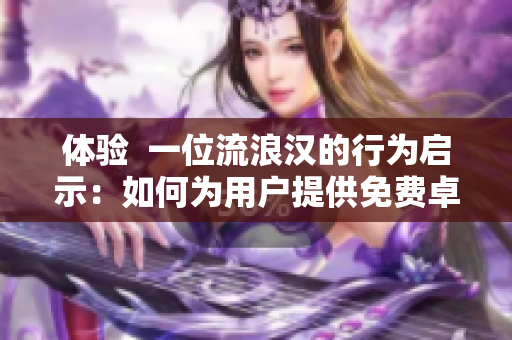 体验  一位流浪汉的行为启示：如何为用户提供免费卓越软件服务