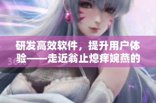 研发高效软件，提升用户体验——走近翁止熄痒婉燕的技术之路