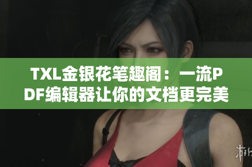 TXL金银花笔趣阁：一流PDF编辑器让你的文档更完美