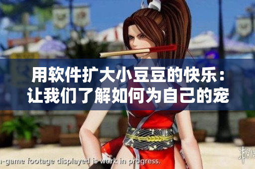 用软件扩大小豆豆的快乐：让我们了解如何为自己的宠物寻找更多乐趣。