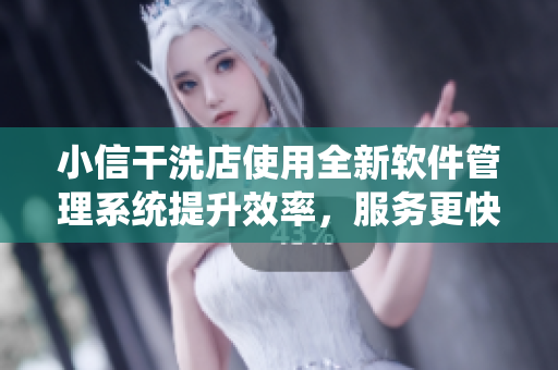 小信干洗店使用全新软件管理系统提升效率，服务更快捷