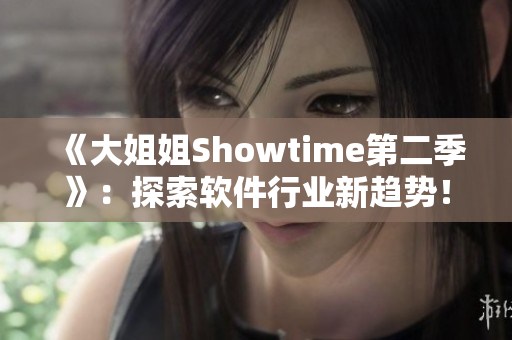 《大姐姐Showtime第二季》：探索软件行业新趋势！