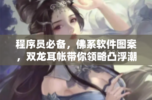 程序员必备，佛系软件图案，双龙耳帐带你领略凸浮潮绣风范