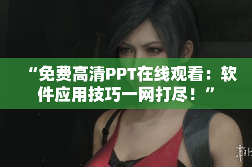 “免费高清PPT在线观看：软件应用技巧一网打尽！”