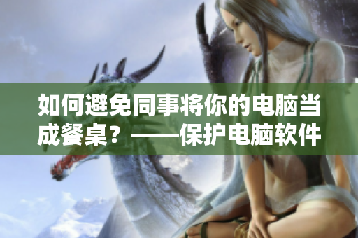 如何避免同事将你的电脑当成餐桌？——保护电脑软件使用技巧