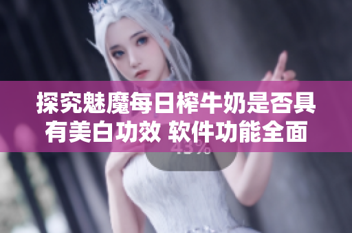 探究魅魔每日榨牛奶是否具有美白功效 软件功能全面解析