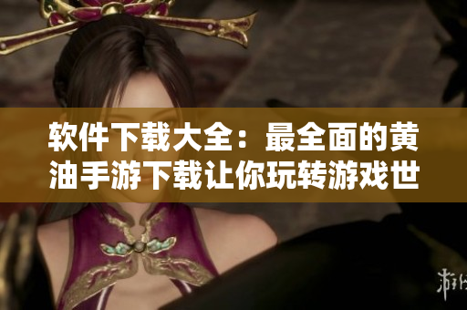 软件下载大全：最全面的黄油手游下载让你玩转游戏世界