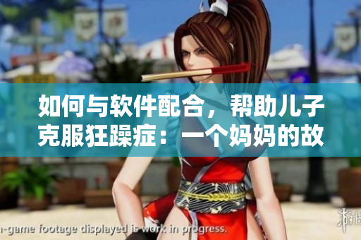 如何与软件配合，帮助儿子克服狂躁症：一个妈妈的故事