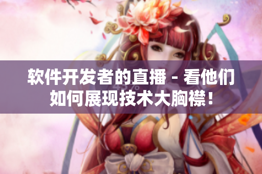 软件开发者的直播 - 看他们如何展现技术大胸襟！