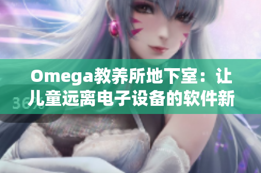 Omega教养所地下室：让儿童远离电子设备的软件新解决方案