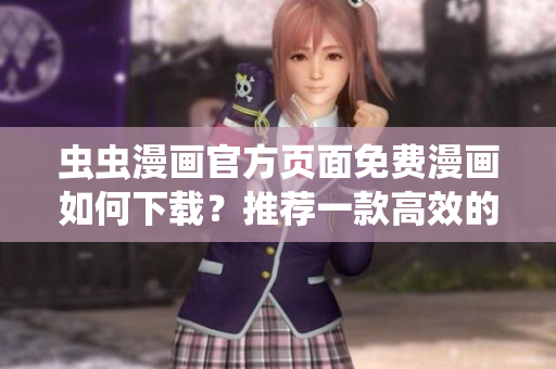 虫虫漫画官方页面免费漫画如何下载？推荐一款高效的漫画下载软件！