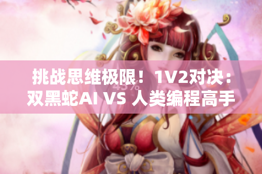 挑战思维极限！1V2对决：双黑蛇AI VS 人类编程高手