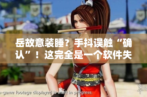 岳故意装睡？手抖误触“确认”！这完全是一个软件失误！