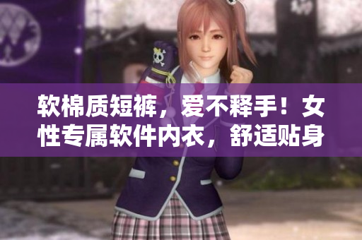 软棉质短裤，爱不释手！女性专属软件内衣，舒适贴身！