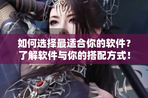 如何选择最适合你的软件？了解软件与你的搭配方式！