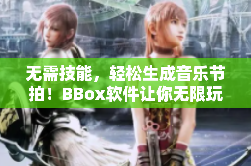 无需技能，轻松生成音乐节拍！BBox软件让你无限玩转音乐创作