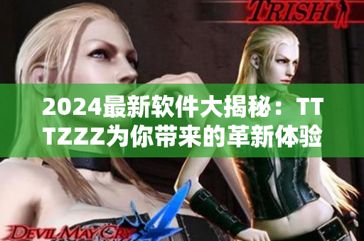 2024最新软件大揭秘：TTTZZZ为你带来的革新体验
