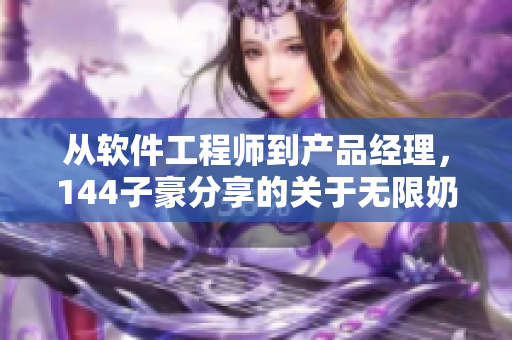 从软件工程师到产品经理，144子豪分享的关于无限奶量的启示