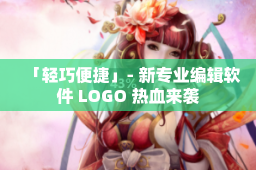 「轻巧便捷」- 新专业编辑软件 LOGO 热血来袭