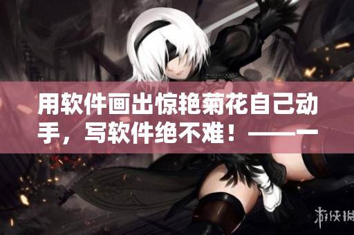 用软件画出惊艳菊花自己动手，写软件绝不难！——一篇介绍绘图软件的教程