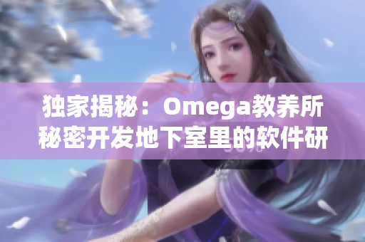 独家揭秘：Omega教养所秘密开发地下室里的软件研究计划