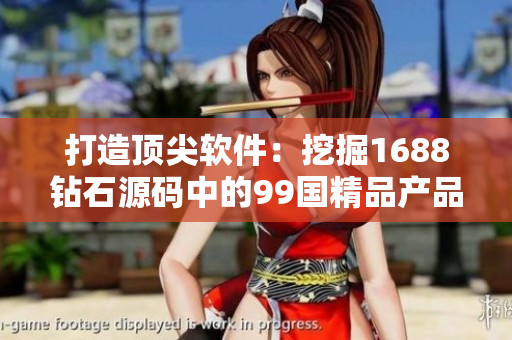 打造顶尖软件：挖掘1688钻石源码中的99国精品产品
