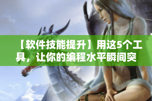【软件技能提升】用这5个工具，让你的编程水平瞬间突破  进阶攻略
