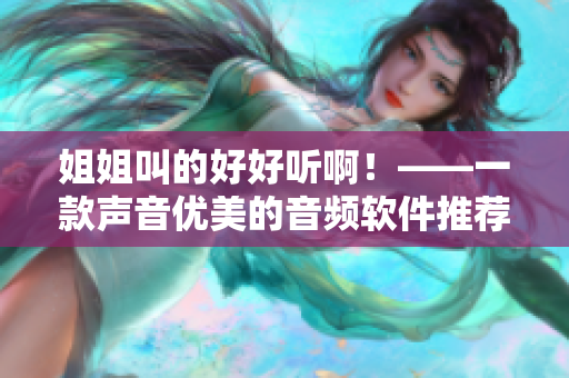 姐姐叫的好好听啊！——一款声音优美的音频软件推荐