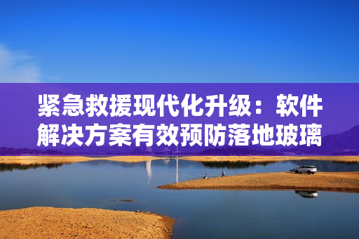 紧急救援现代化升级：软件解决方案有效预防落地玻璃窗意外伤害